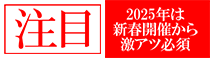 注目　2025年は新春開催から激アツ必須